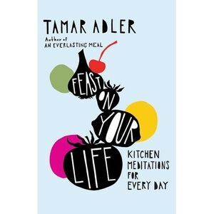 Feast on Your Life: Kitchen Meditations for Every Day -- Tamar Adler